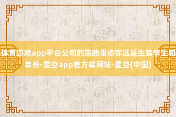体育游戏app平台公司的策略重点弥远是生猪孳生和宰杀-星空app官方端网站-星空(中国)